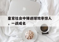 易游体育-皇家社会中锋进球效率惊人，一战成名的简单介绍