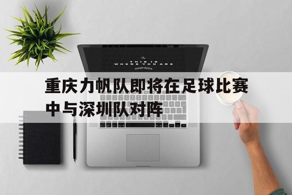 重庆力帆队即将在足球比赛中与深圳队对阵