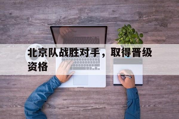 北京队战胜对手,取得晋级资格的队员