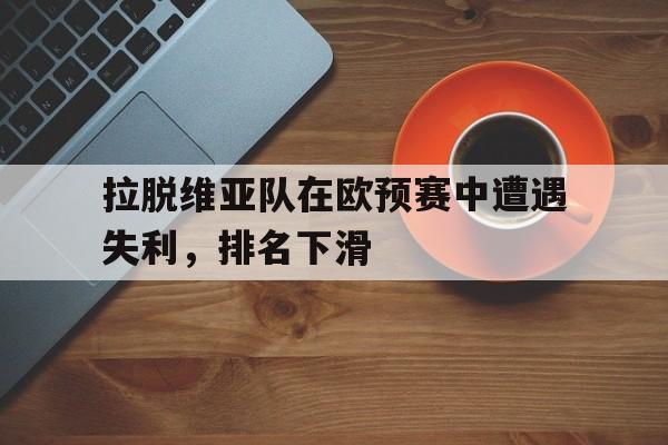 关于拉脱维亚队在欧预赛中遭遇失利，排名下滑的信息